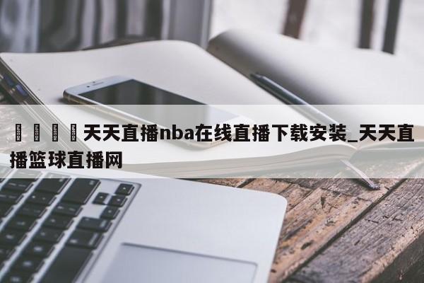 ??天天直播nba在線直播下載安裝_天天直播籃球直播網